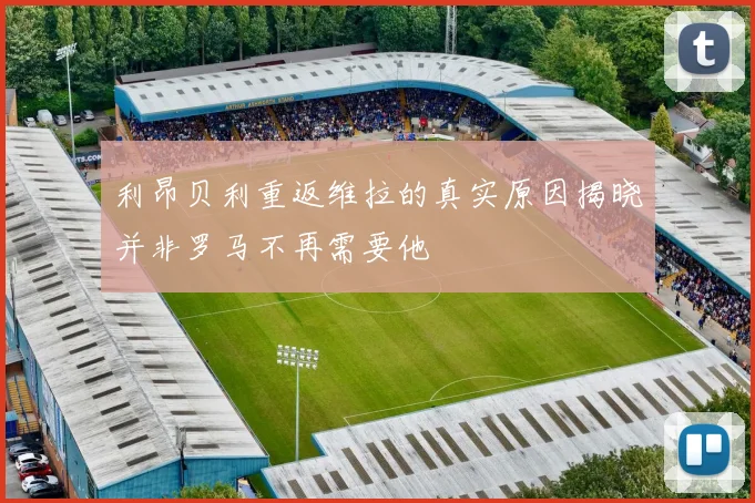 利昂贝利重返维拉的真实原因揭晓并非罗马不再需要他