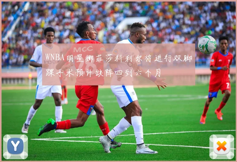 WNBA明星娜菲莎科利尔将进行双脚踝手术预计缺阵四到六个月