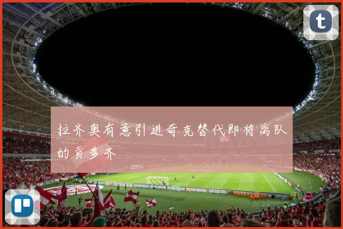 拉齐奥有意引进奇克替代即将离队的贡多齐