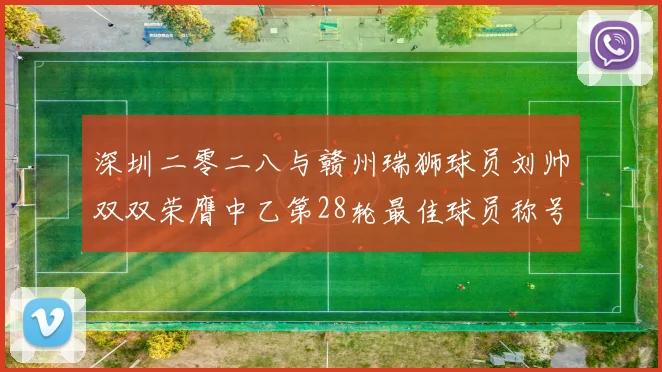 深圳二零二八与赣州瑞狮球员刘帅双双荣膺中乙第28轮最佳球员称号