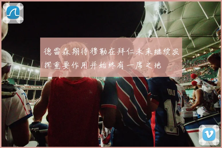 德雷森期待穆勒在拜仁未来继续发挥重要作用并始终有一席之地