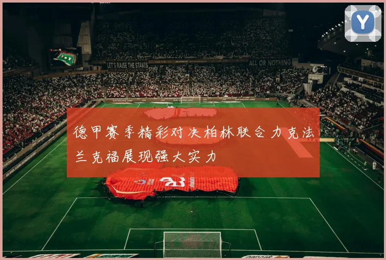 德甲赛季精彩对决柏林联合力克法兰克福展现强大实力