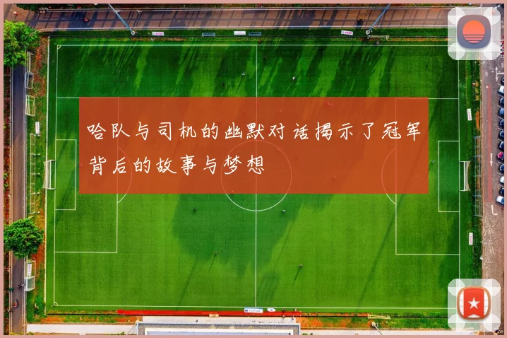 哈队与司机的幽默对话揭示了冠军背后的故事与梦想