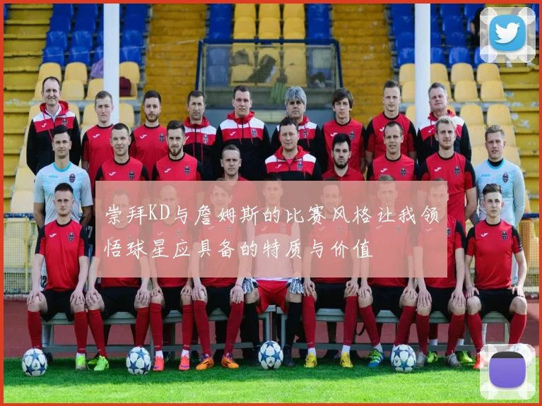 崇拜KD与詹姆斯的比赛风格让我领悟球星应具备的特质与价值