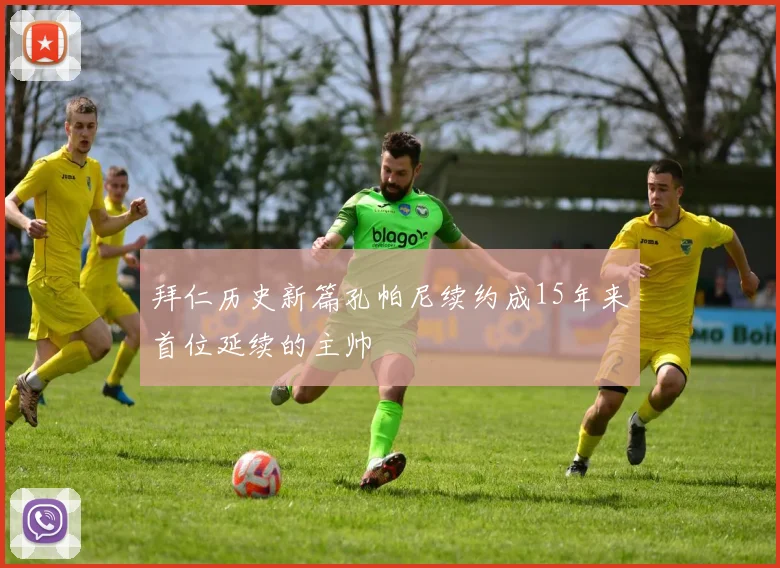 拜仁历史新篇孔帕尼续约成15年来首位延续的主帅