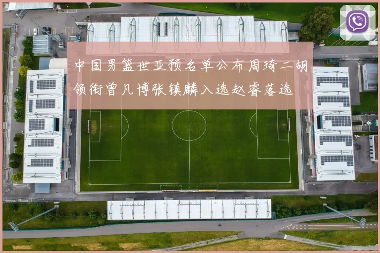 中国男篮世亚预名单公布周琦二胡领衔曾凡博张镇麟入选赵睿落选