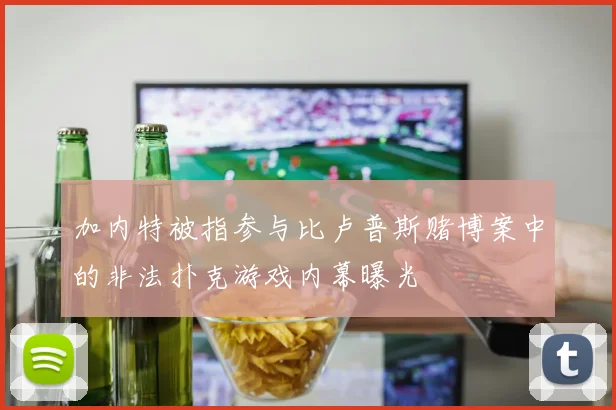 加内特被指参与比卢普斯赌博案中的非法扑克游戏内幕曝光