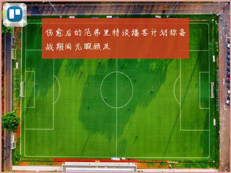 伤愈后的范弗里特谈播客计划称备战期间无暇顾及