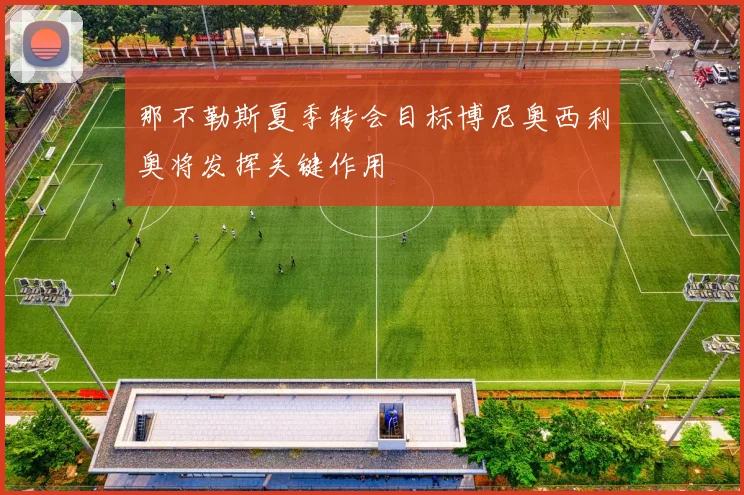 那不勒斯夏季转会目标博尼奥西利奥将发挥关键作用