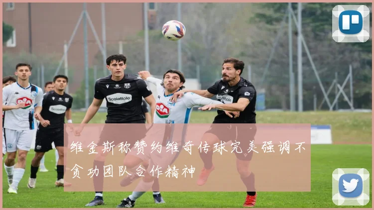 维金斯称赞约维奇传球完美强调不贪功团队合作精神