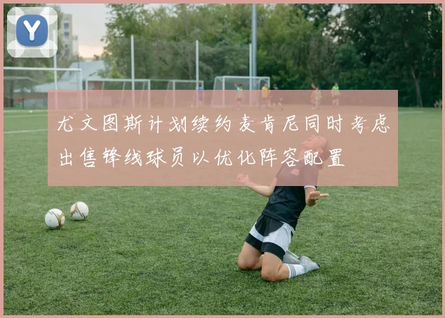 尤文图斯计划续约麦肯尼同时考虑出售锋线球员以优化阵容配置