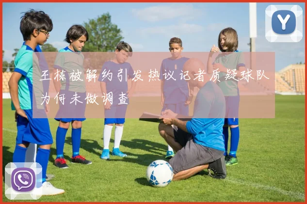 王栋被解约引发热议记者质疑球队为何未做调查