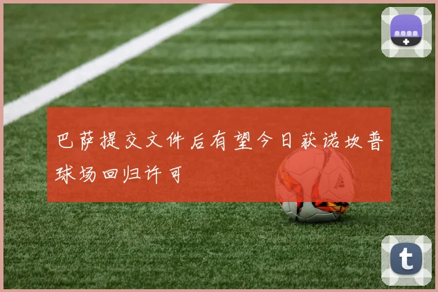 巴萨提交文件后有望今日获诺坎普球场回归许可