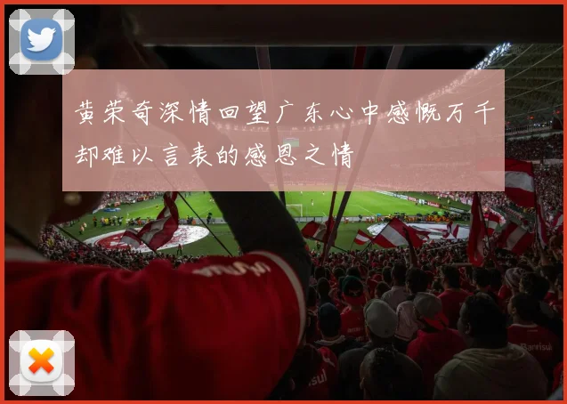 黄荣奇深情回望广东心中感慨万千却难以言表的感恩之情