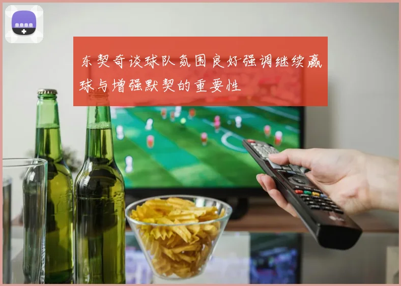 东契奇谈球队氛围良好强调继续赢球与增强默契的重要性