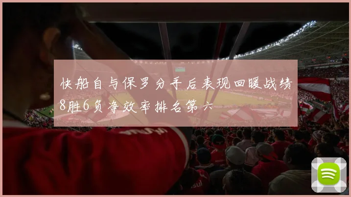 快船自与保罗分手后表现回暖战绩8胜6负净效率排名第六